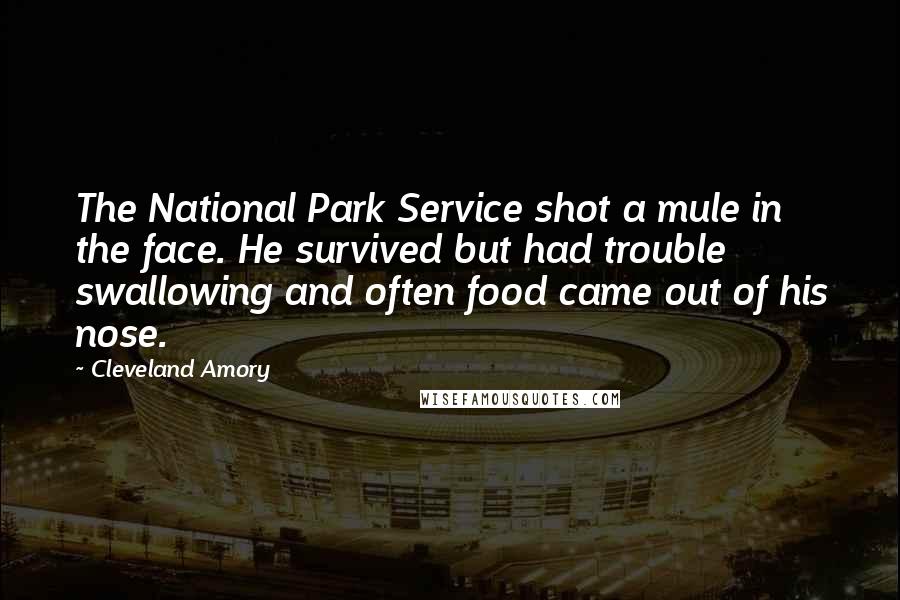 Cleveland Amory Quotes: The National Park Service shot a mule in the face. He survived but had trouble swallowing and often food came out of his nose.