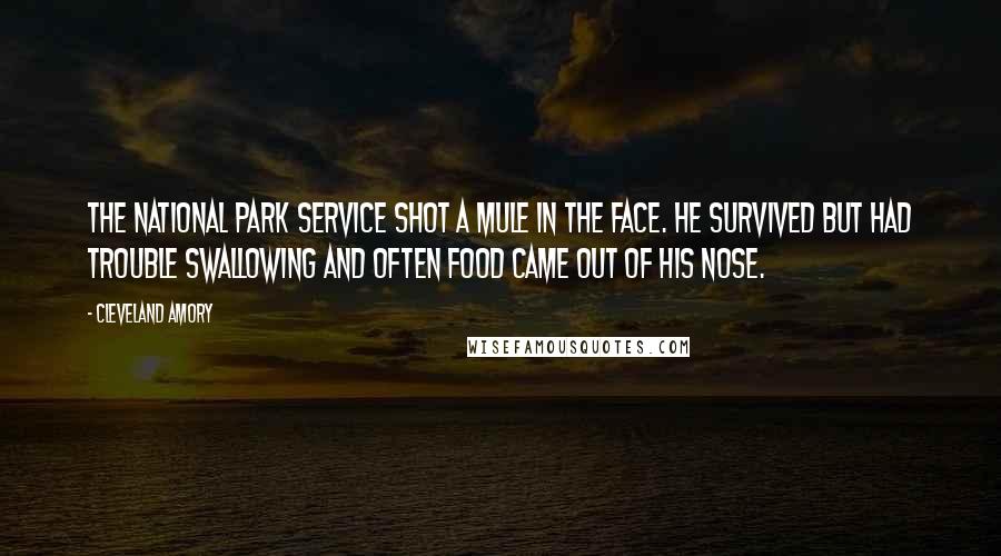 Cleveland Amory Quotes: The National Park Service shot a mule in the face. He survived but had trouble swallowing and often food came out of his nose.