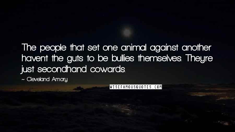 Cleveland Amory Quotes: The people that set one animal against another haven't the guts to be bullies themselves. They're just secondhand cowards.