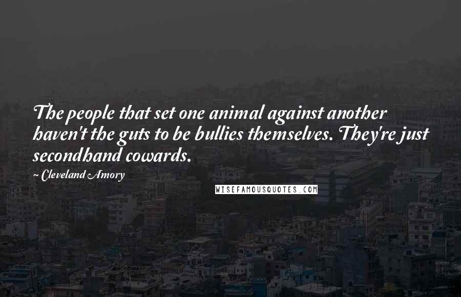 Cleveland Amory Quotes: The people that set one animal against another haven't the guts to be bullies themselves. They're just secondhand cowards.