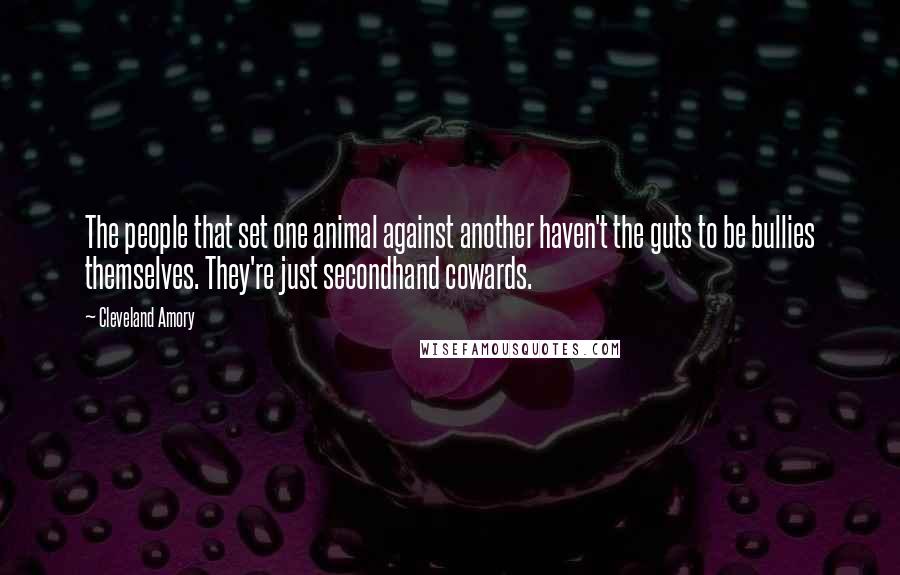 Cleveland Amory Quotes: The people that set one animal against another haven't the guts to be bullies themselves. They're just secondhand cowards.