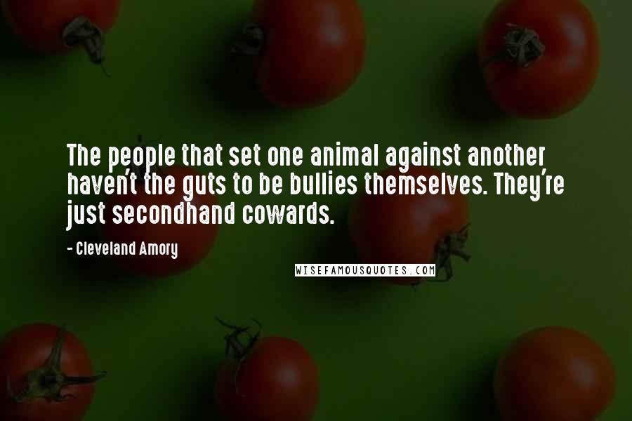 Cleveland Amory Quotes: The people that set one animal against another haven't the guts to be bullies themselves. They're just secondhand cowards.