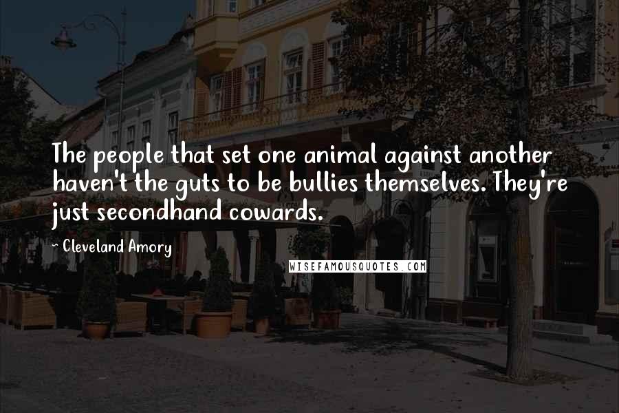 Cleveland Amory Quotes: The people that set one animal against another haven't the guts to be bullies themselves. They're just secondhand cowards.