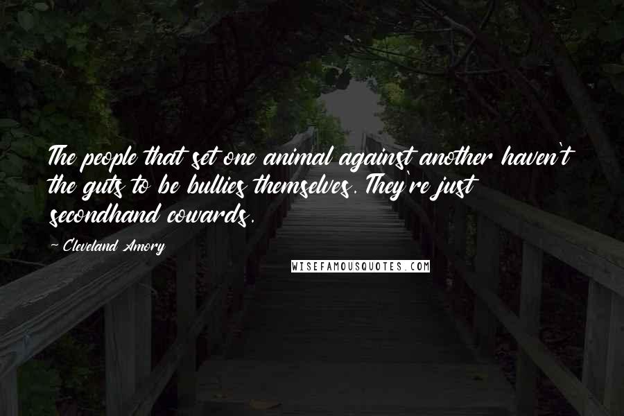 Cleveland Amory Quotes: The people that set one animal against another haven't the guts to be bullies themselves. They're just secondhand cowards.