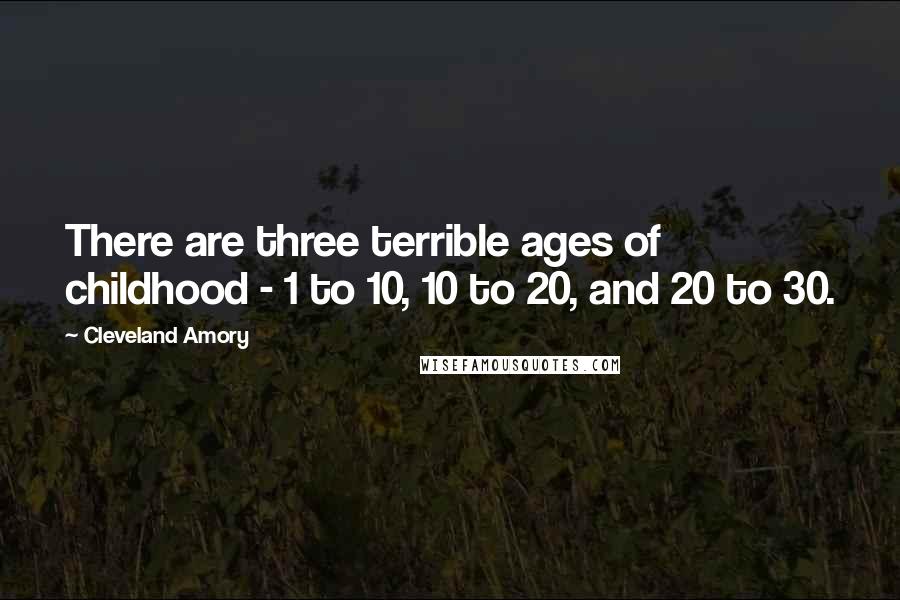 Cleveland Amory Quotes: There are three terrible ages of childhood - 1 to 10, 10 to 20, and 20 to 30.