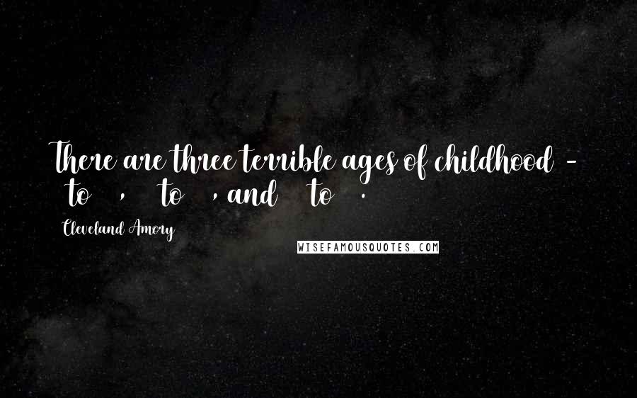 Cleveland Amory Quotes: There are three terrible ages of childhood - 1 to 10, 10 to 20, and 20 to 30.