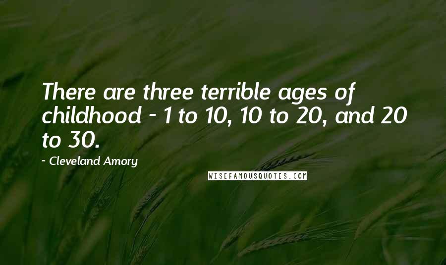 Cleveland Amory Quotes: There are three terrible ages of childhood - 1 to 10, 10 to 20, and 20 to 30.