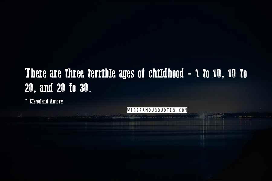 Cleveland Amory Quotes: There are three terrible ages of childhood - 1 to 10, 10 to 20, and 20 to 30.