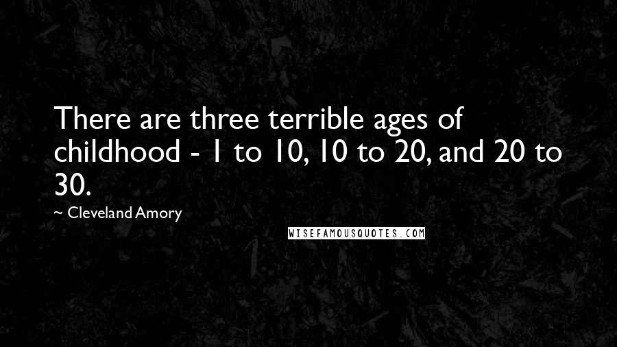 Cleveland Amory Quotes: There are three terrible ages of childhood - 1 to 10, 10 to 20, and 20 to 30.