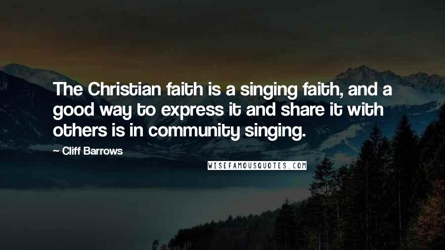Cliff Barrows Quotes: The Christian faith is a singing faith, and a good way to express it and share it with others is in community singing.