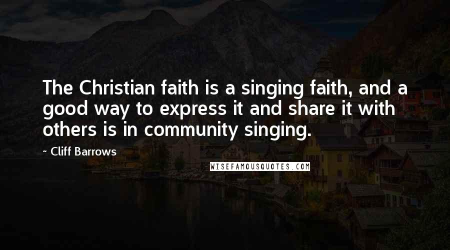 Cliff Barrows Quotes: The Christian faith is a singing faith, and a good way to express it and share it with others is in community singing.