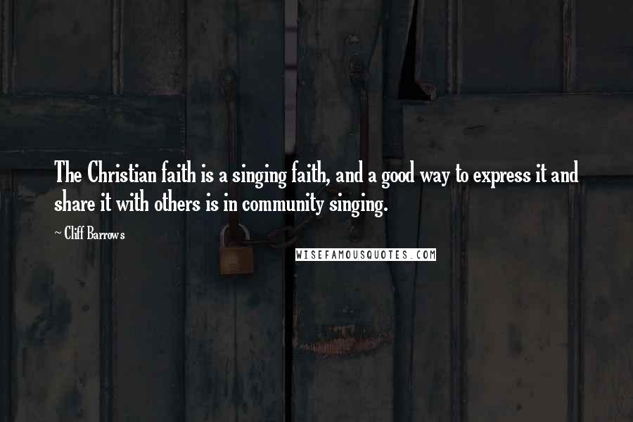 Cliff Barrows Quotes: The Christian faith is a singing faith, and a good way to express it and share it with others is in community singing.