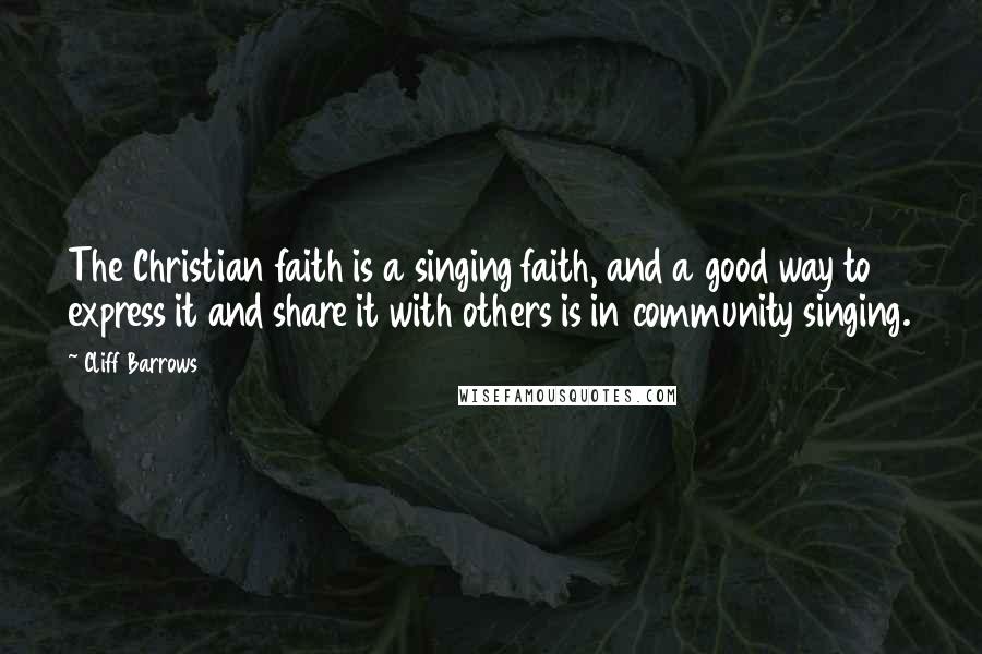 Cliff Barrows Quotes: The Christian faith is a singing faith, and a good way to express it and share it with others is in community singing.