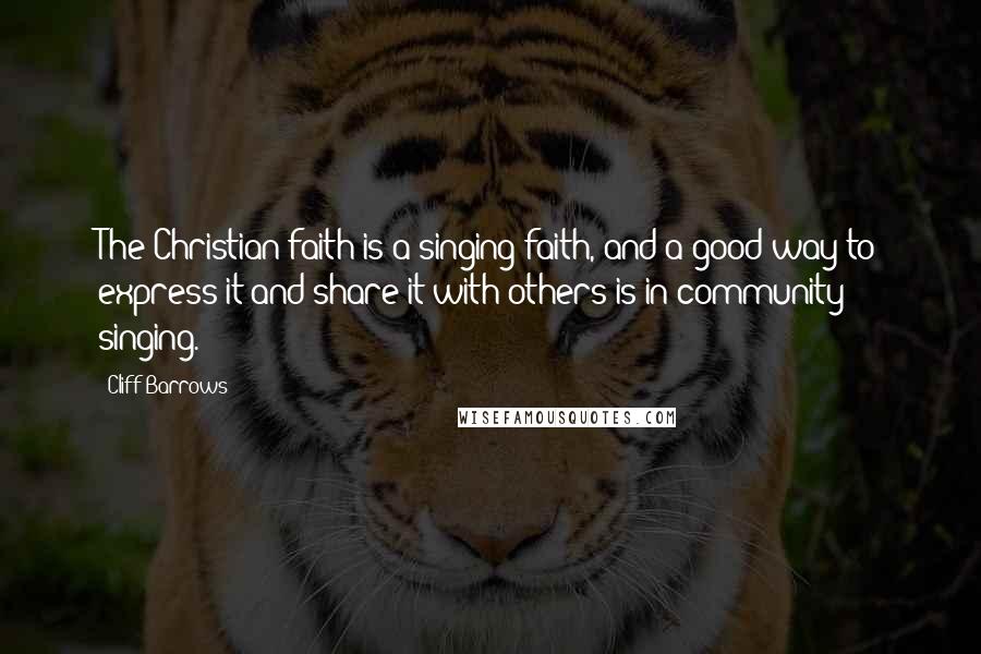 Cliff Barrows Quotes: The Christian faith is a singing faith, and a good way to express it and share it with others is in community singing.