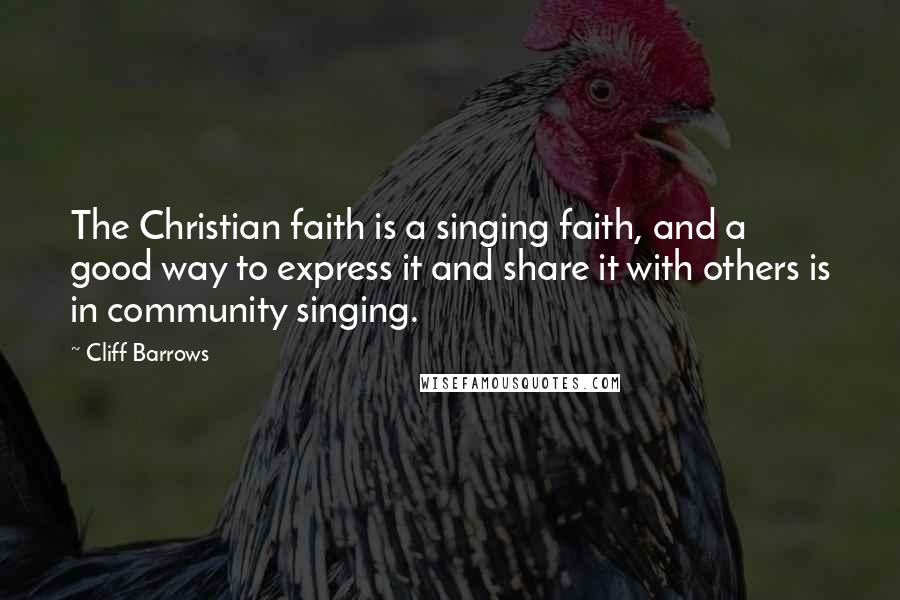 Cliff Barrows Quotes: The Christian faith is a singing faith, and a good way to express it and share it with others is in community singing.