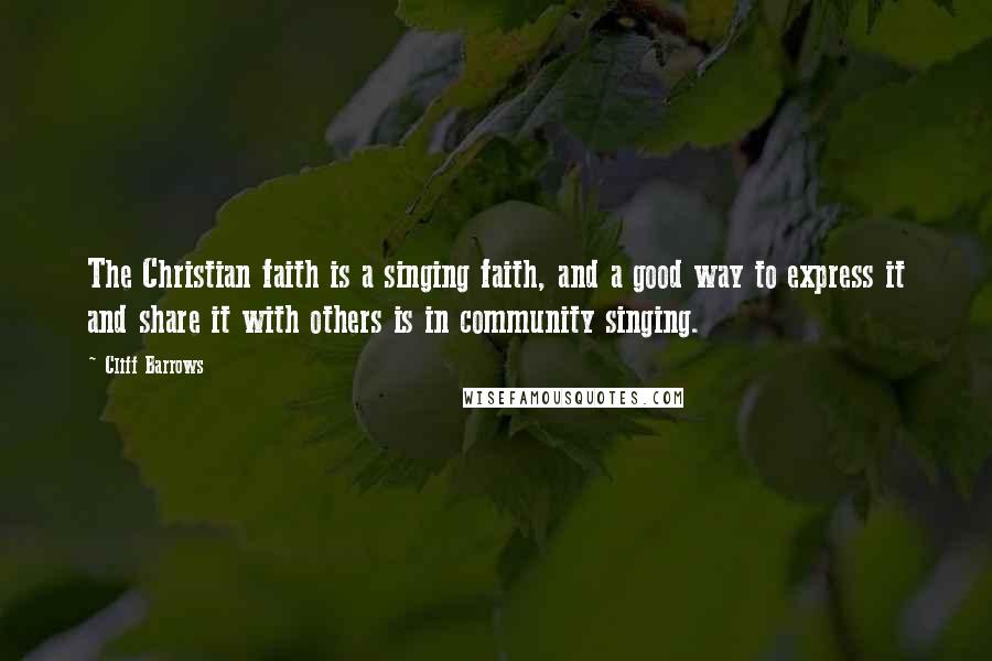 Cliff Barrows Quotes: The Christian faith is a singing faith, and a good way to express it and share it with others is in community singing.