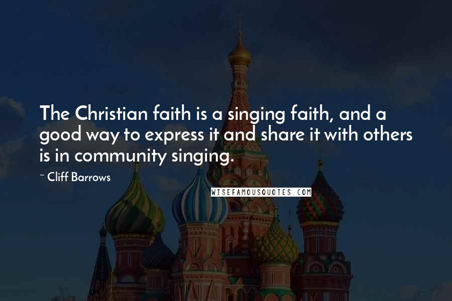 Cliff Barrows Quotes: The Christian faith is a singing faith, and a good way to express it and share it with others is in community singing.