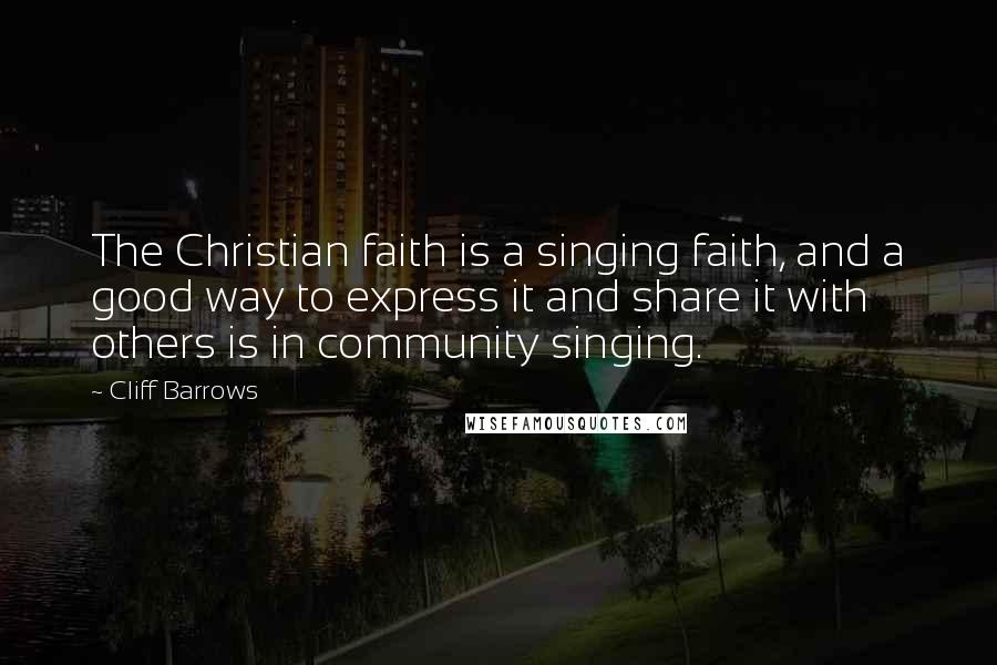 Cliff Barrows Quotes: The Christian faith is a singing faith, and a good way to express it and share it with others is in community singing.