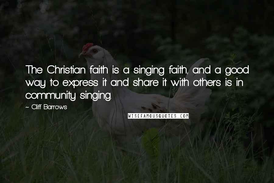 Cliff Barrows Quotes: The Christian faith is a singing faith, and a good way to express it and share it with others is in community singing.