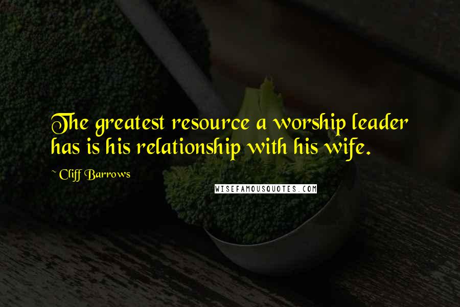 Cliff Barrows Quotes: The greatest resource a worship leader has is his relationship with his wife.