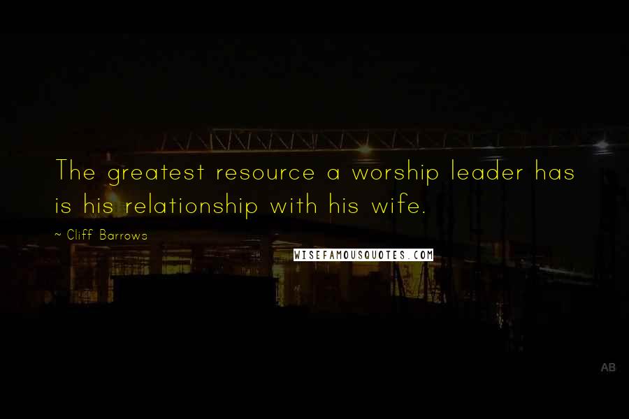Cliff Barrows Quotes: The greatest resource a worship leader has is his relationship with his wife.