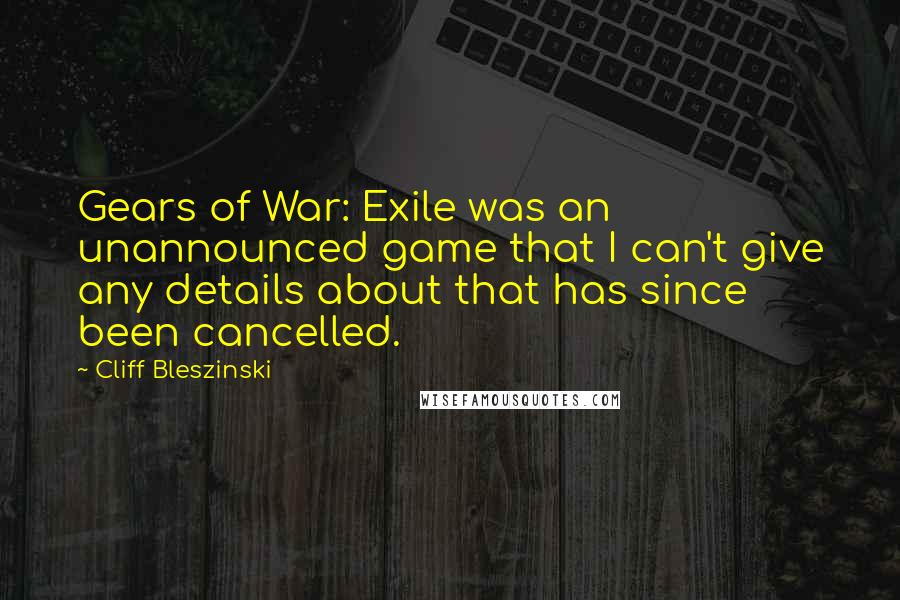Cliff Bleszinski Quotes: Gears of War: Exile was an unannounced game that I can't give any details about that has since been cancelled.