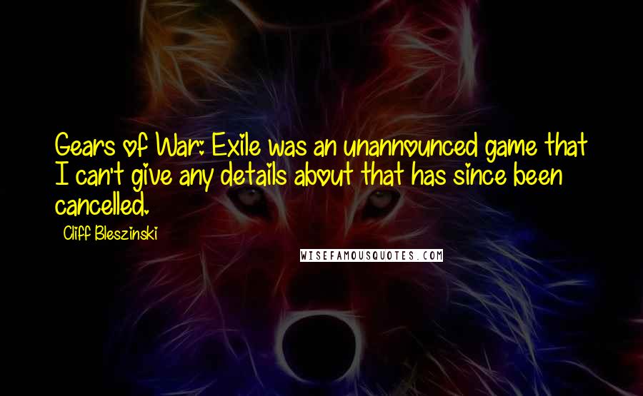 Cliff Bleszinski Quotes: Gears of War: Exile was an unannounced game that I can't give any details about that has since been cancelled.