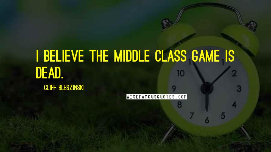 Cliff Bleszinski Quotes: I believe the middle class game is dead.