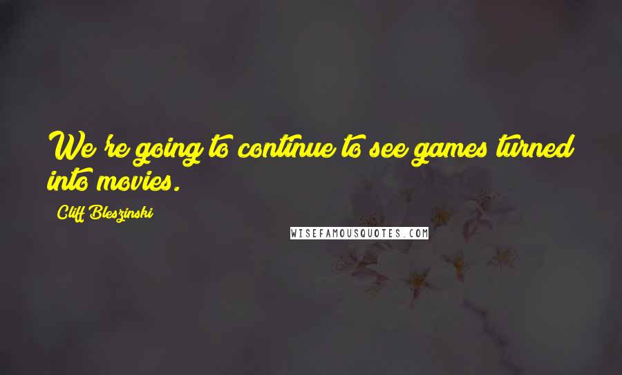 Cliff Bleszinski Quotes: We're going to continue to see games turned into movies.