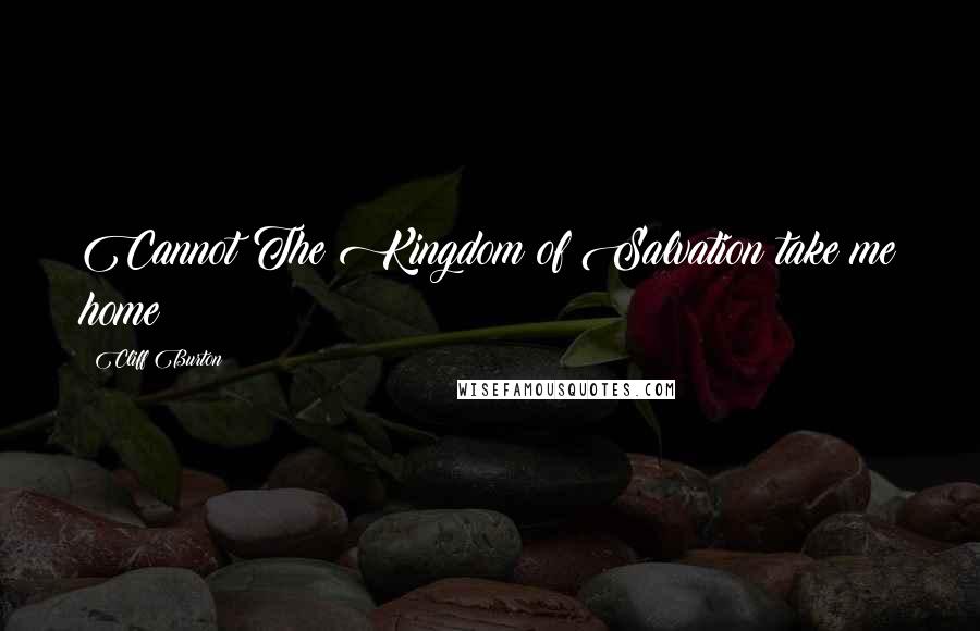 Cliff Burton Quotes: Cannot The Kingdom of Salvation take me home?