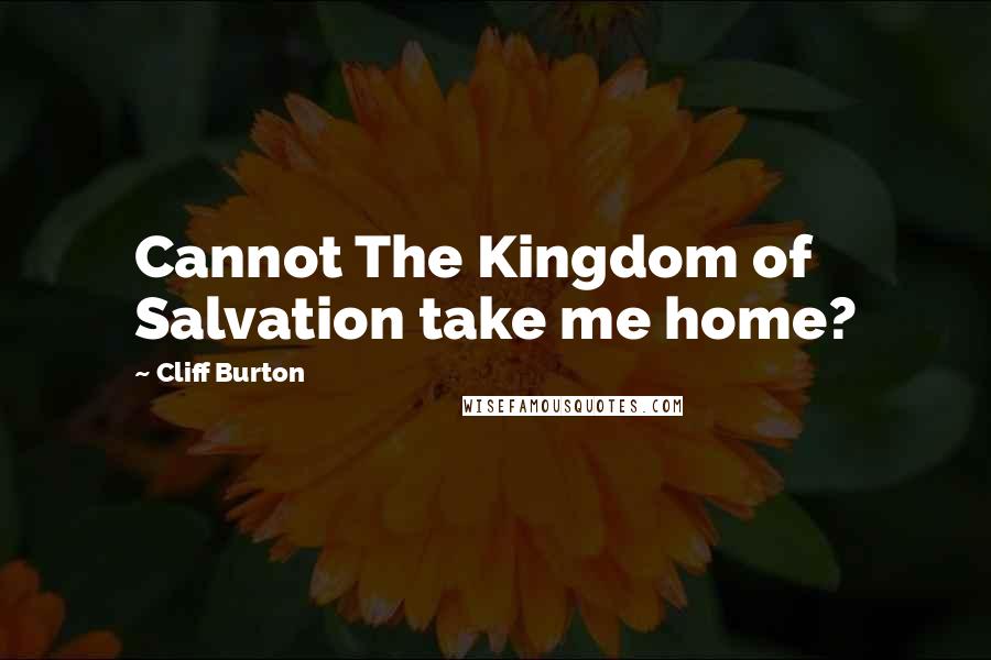 Cliff Burton Quotes: Cannot The Kingdom of Salvation take me home?