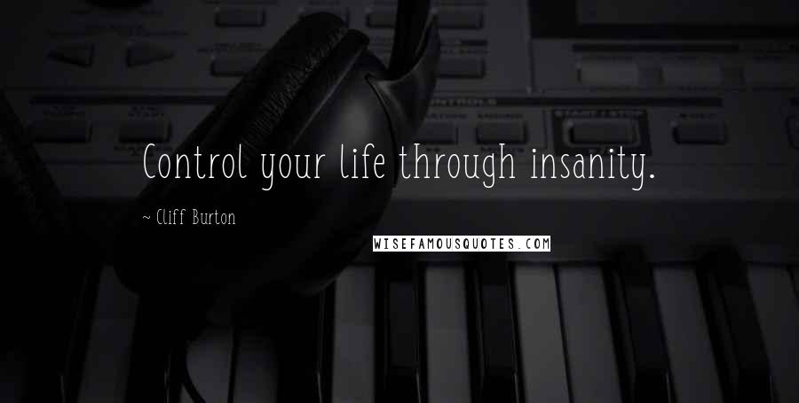 Cliff Burton Quotes: Control your life through insanity.