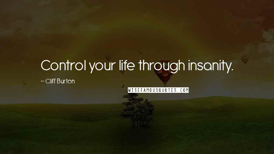 Cliff Burton Quotes: Control your life through insanity.