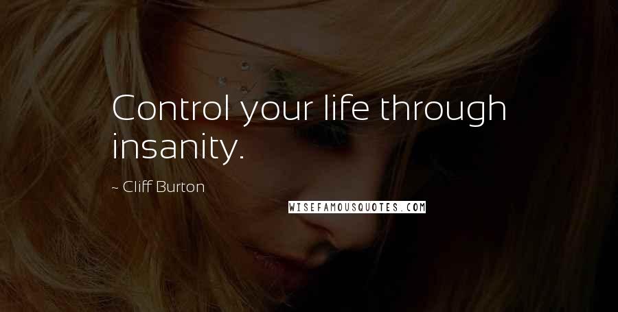 Cliff Burton Quotes: Control your life through insanity.