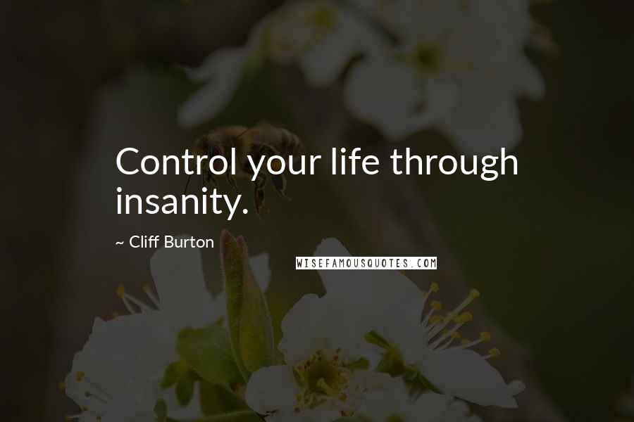 Cliff Burton Quotes: Control your life through insanity.