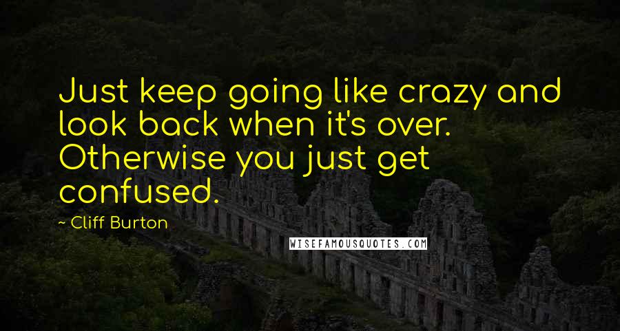 Cliff Burton Quotes: Just keep going like crazy and look back when it's over. Otherwise you just get confused.