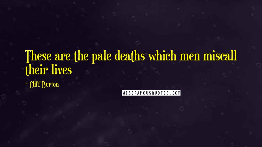 Cliff Burton Quotes: These are the pale deaths which men miscall their lives