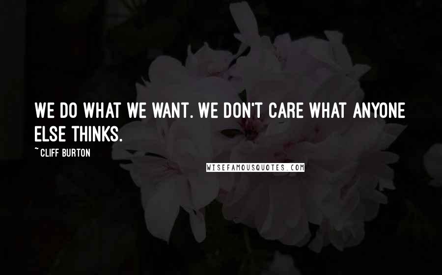 Cliff Burton Quotes: We do what we want. We don't care what anyone else thinks.