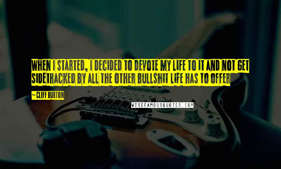 Cliff Burton Quotes: When I started, I decided to devote my life to it and not get sidetracked by all the other bullshit life has to offer