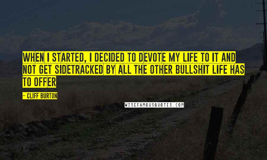 Cliff Burton Quotes: When I started, I decided to devote my life to it and not get sidetracked by all the other bullshit life has to offer
