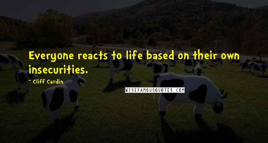 Cliff Cardin Quotes: Everyone reacts to life based on their own insecurities.