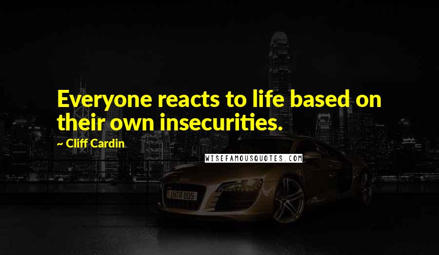 Cliff Cardin Quotes: Everyone reacts to life based on their own insecurities.