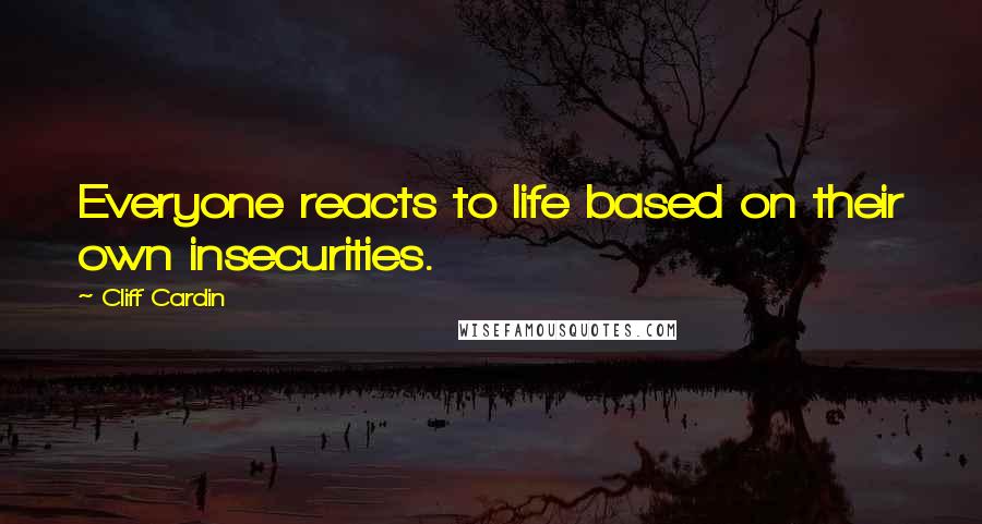 Cliff Cardin Quotes: Everyone reacts to life based on their own insecurities.