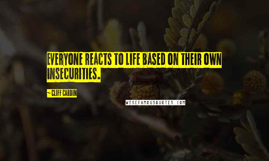 Cliff Cardin Quotes: Everyone reacts to life based on their own insecurities.