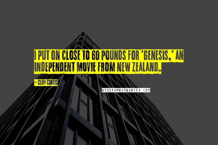 Cliff Curtis Quotes: I put on close to 60 pounds for 'Genesis,' an independent movie from New Zealand.