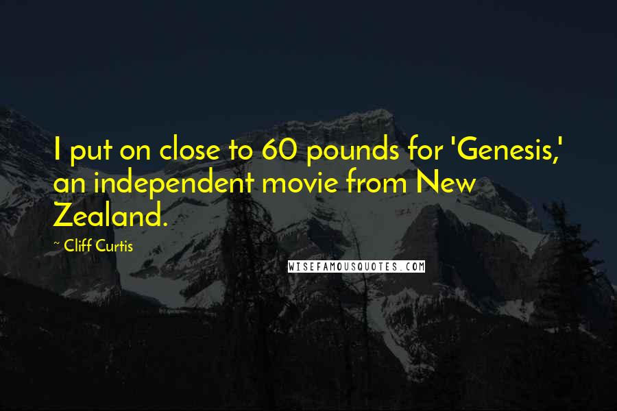 Cliff Curtis Quotes: I put on close to 60 pounds for 'Genesis,' an independent movie from New Zealand.