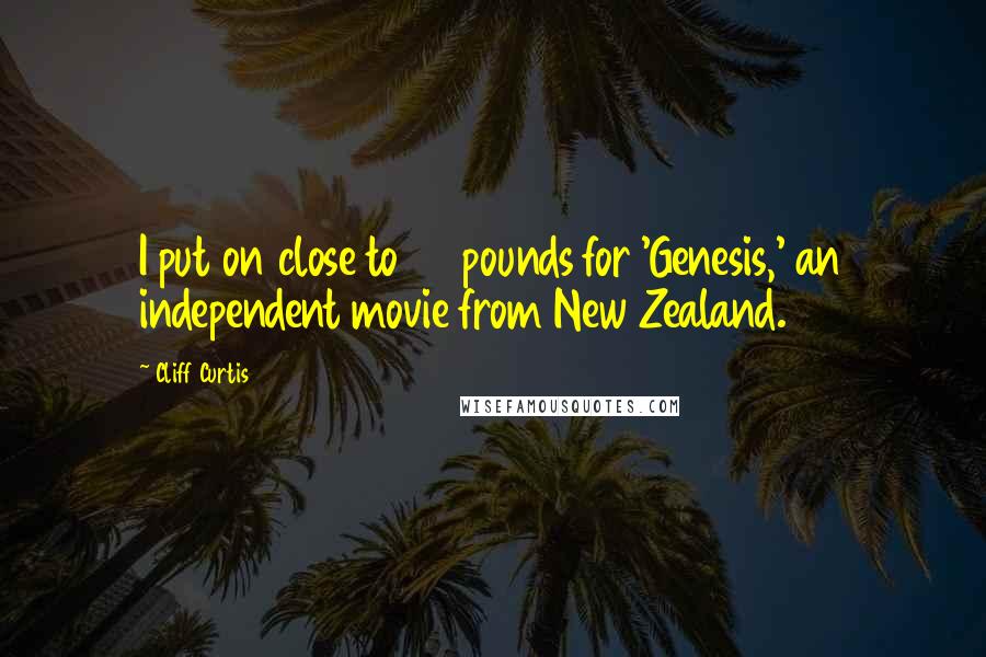 Cliff Curtis Quotes: I put on close to 60 pounds for 'Genesis,' an independent movie from New Zealand.