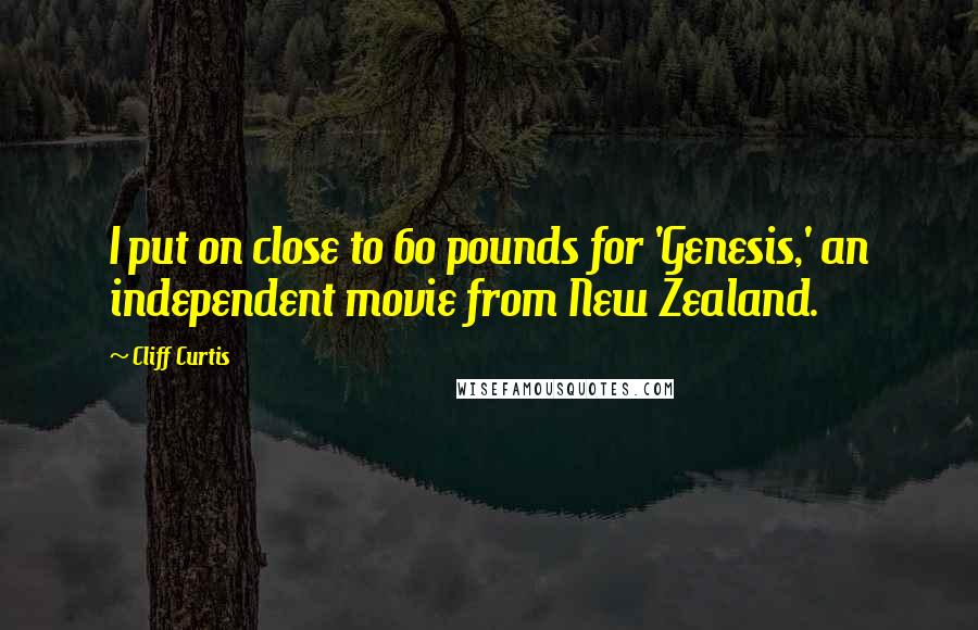 Cliff Curtis Quotes: I put on close to 60 pounds for 'Genesis,' an independent movie from New Zealand.
