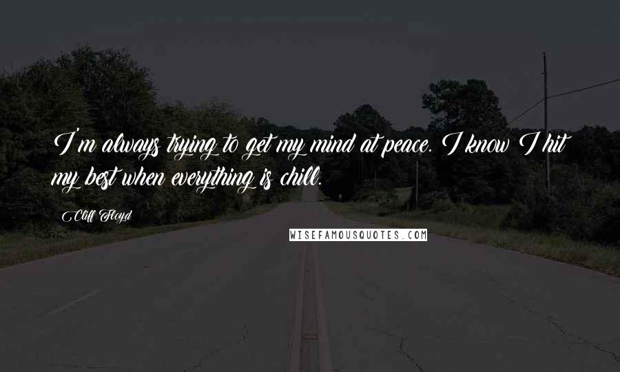 Cliff Floyd Quotes: I'm always trying to get my mind at peace. I know I hit my best when everything is chill.