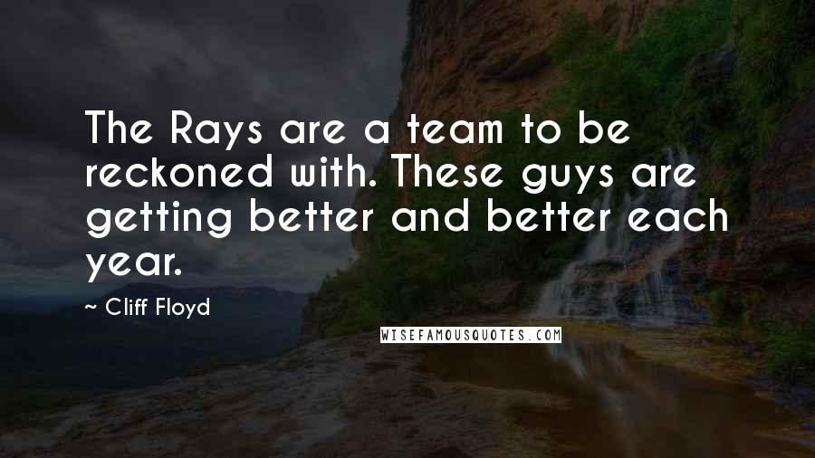 Cliff Floyd Quotes: The Rays are a team to be reckoned with. These guys are getting better and better each year.